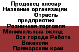 Продавец-кассир › Название организации ­ Prisma › Отрасль предприятия ­ Розничная торговля › Минимальный оклад ­ 23 000 - Все города Работа » Вакансии   . Приморский край,Уссурийский г. о. 